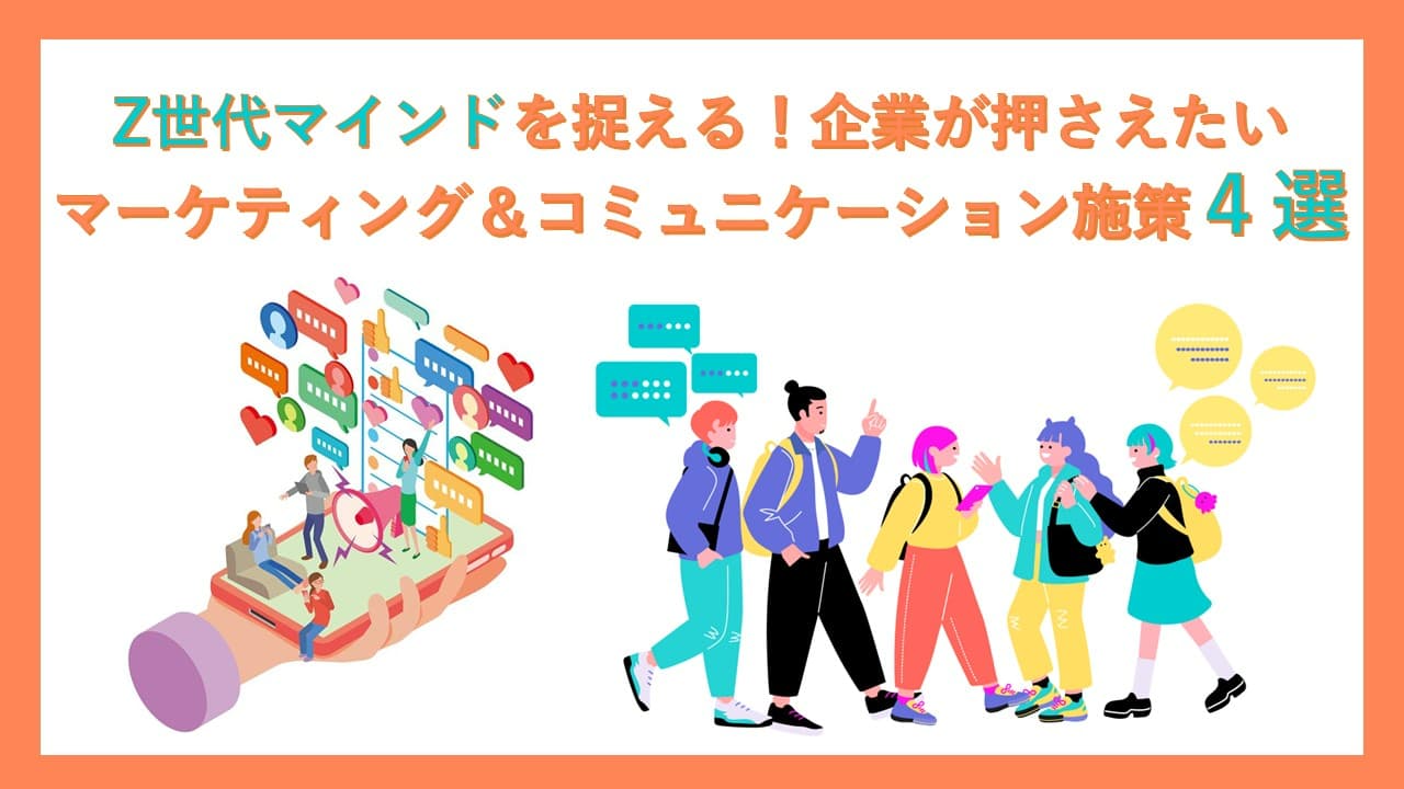 Z世代マインドを捉える！ 企業が押さえたいマーケティング＆コミュニケーション施策４選