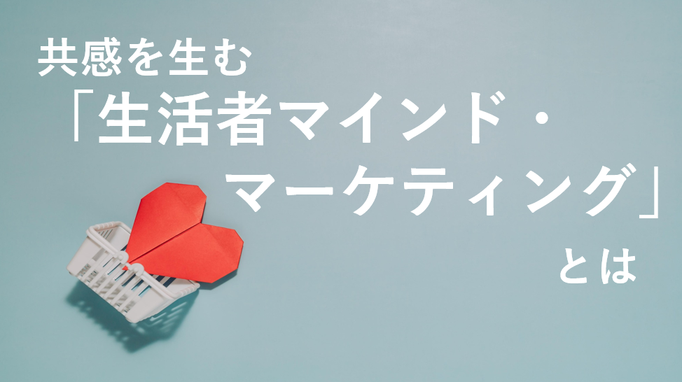 共感を生む「生活者マインド・マーケティング」とは