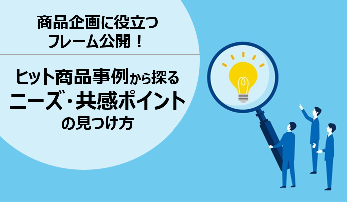 商品企画に役立つフレーム公開!ヒット商品事例から探るニーズ・共感ポイントの見つけ方